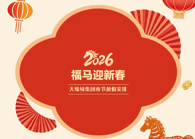 【天緣綠集團(tuán)】2026年春節(jié)放假通知 | 駿馬踏春?jiǎn)⑿鲁?，平安喜?lè)伴團(tuán)圓